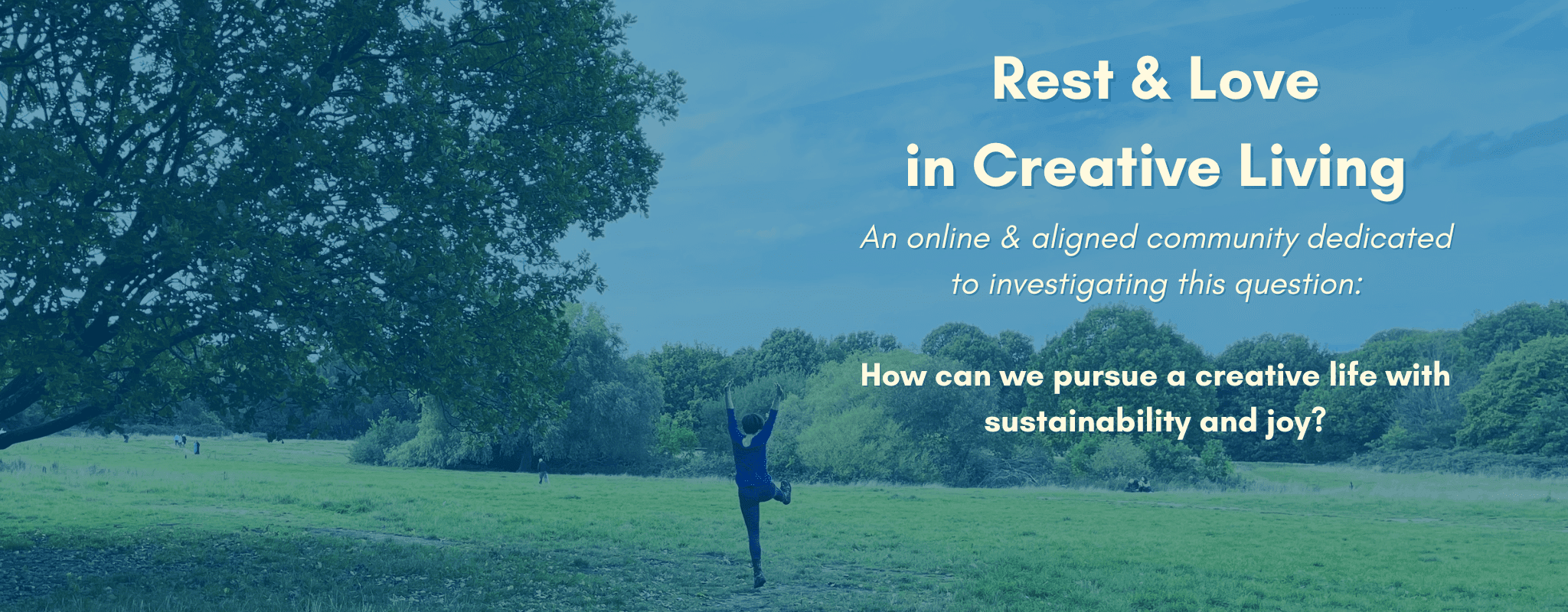 Rest & Love in Creative Living. An online & aligned community dedicated to investigating this question: How can we pursue a creative life with sustainability & joy?